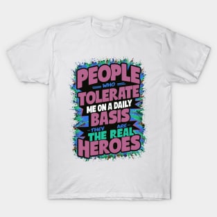 People Who Tolerate Me On A Daily Basis Are The Real Heroes T-Shirt